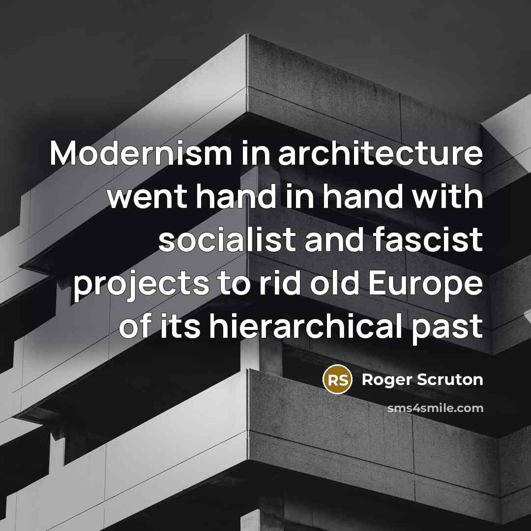 “Modernism in architecture went hand in hand with socialist and fascist projects to rid old Europe of its hierarchical past” quote by Roger Scruton