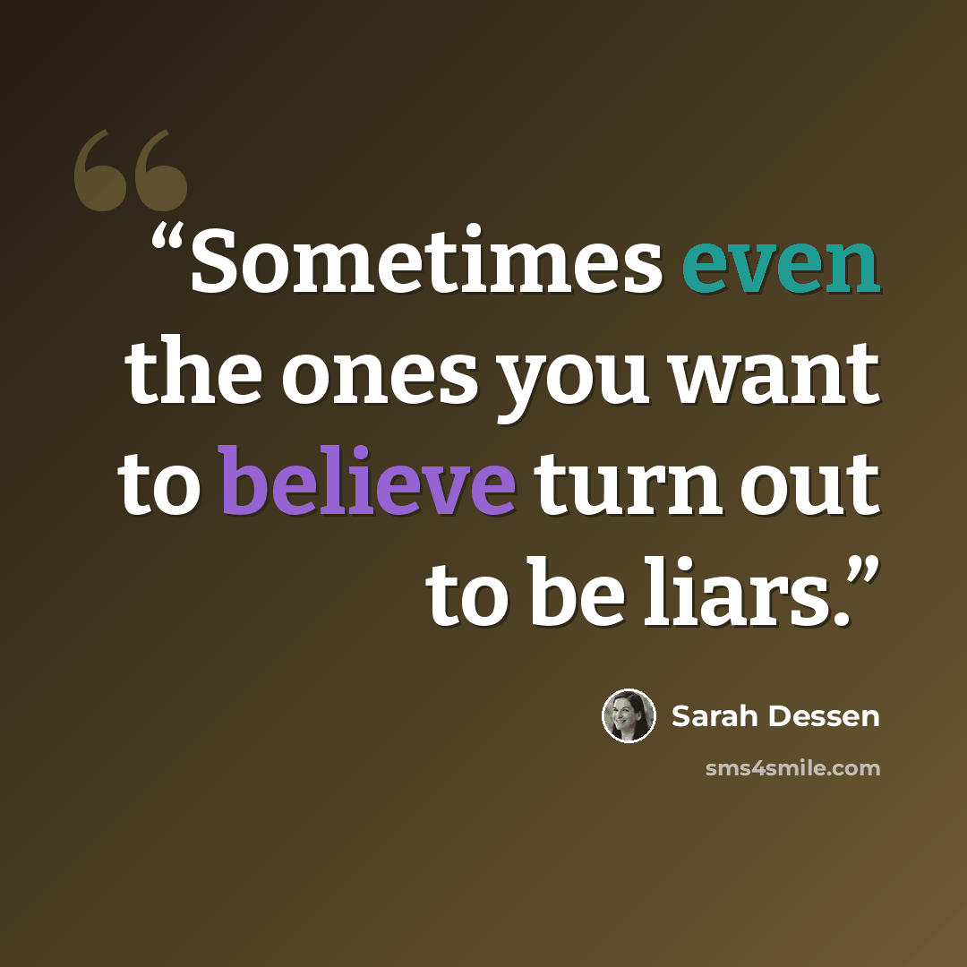 “Sometimes even the ones you want to believe turn out to be liars.” quote by Sarah Dessen