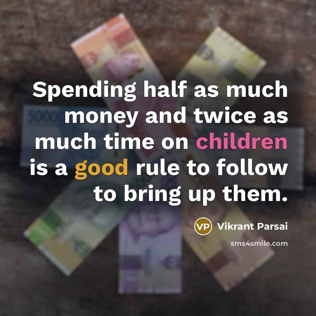 “Spending half as much money and twice as much time on children is a good rule to follow to bring up them.” quote by Vikrant Parsai