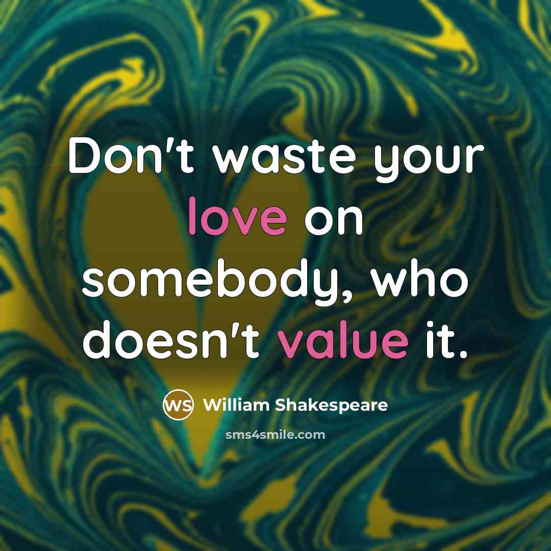 “Don't waste your love on somebody, who doesn't value it.” quote by William Shakespeare