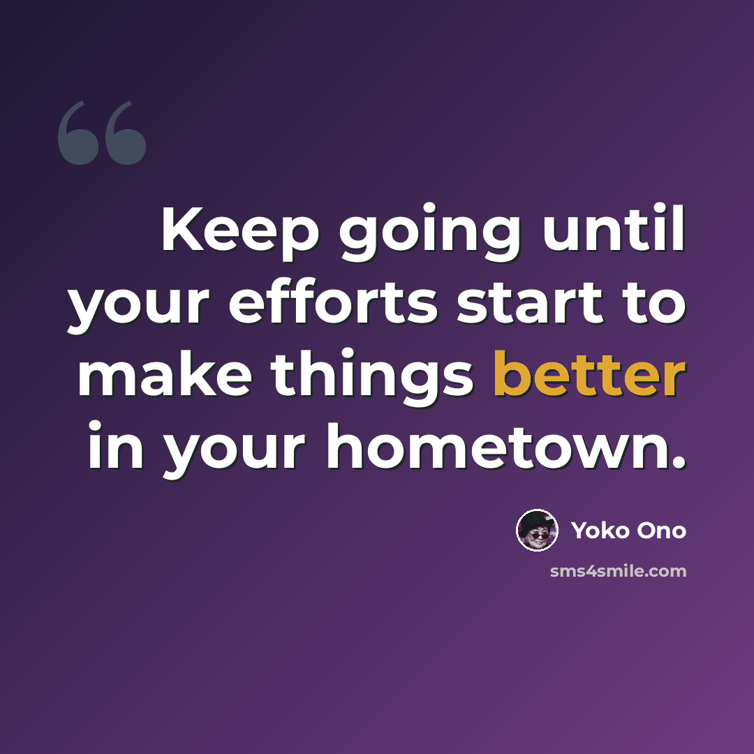 “Keep going until your efforts start to make things better in your hometown.” quote by Yoko Ono