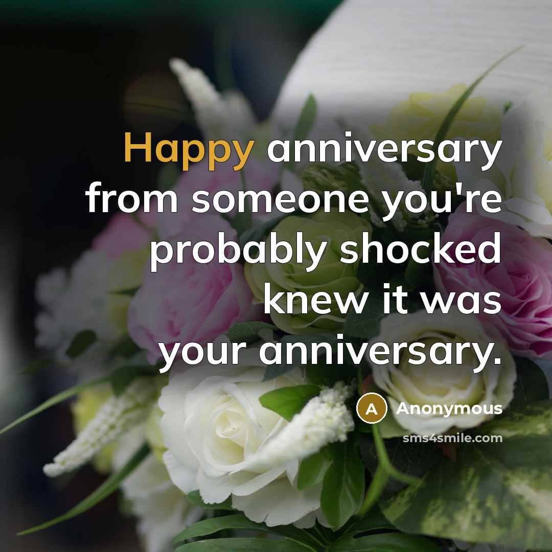 “Happy anniversary from someone you're probably shocked knew it was your anniversary.” quote by Anonymous