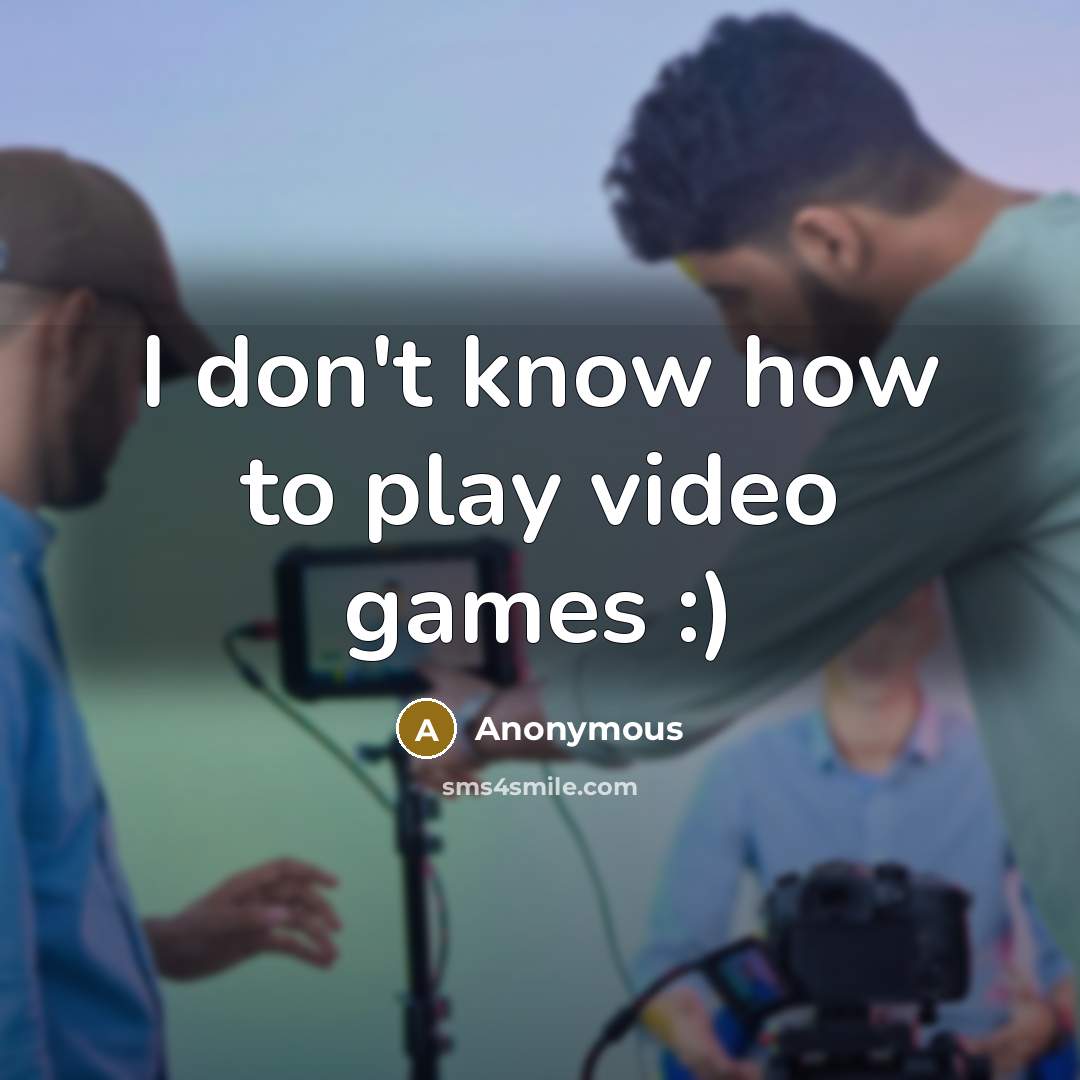 “I don't know how to play video games :)” quote by Anonymous
