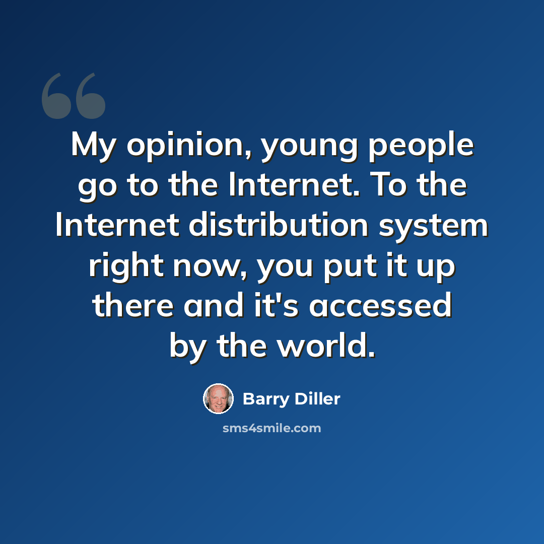 “My opinion, young people go to the Internet. To the Internet distribution system right now, you put it up there and it's accessed by the world.” quote by Barry Diller