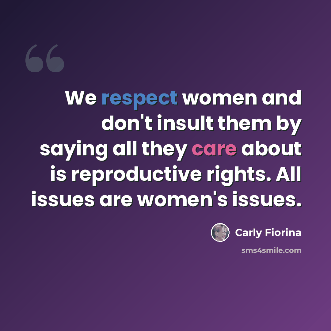 “We respect women and don't insult them by saying all they care about is reproductive rights. All issues are women's issues.” quote by Carly Fiorina