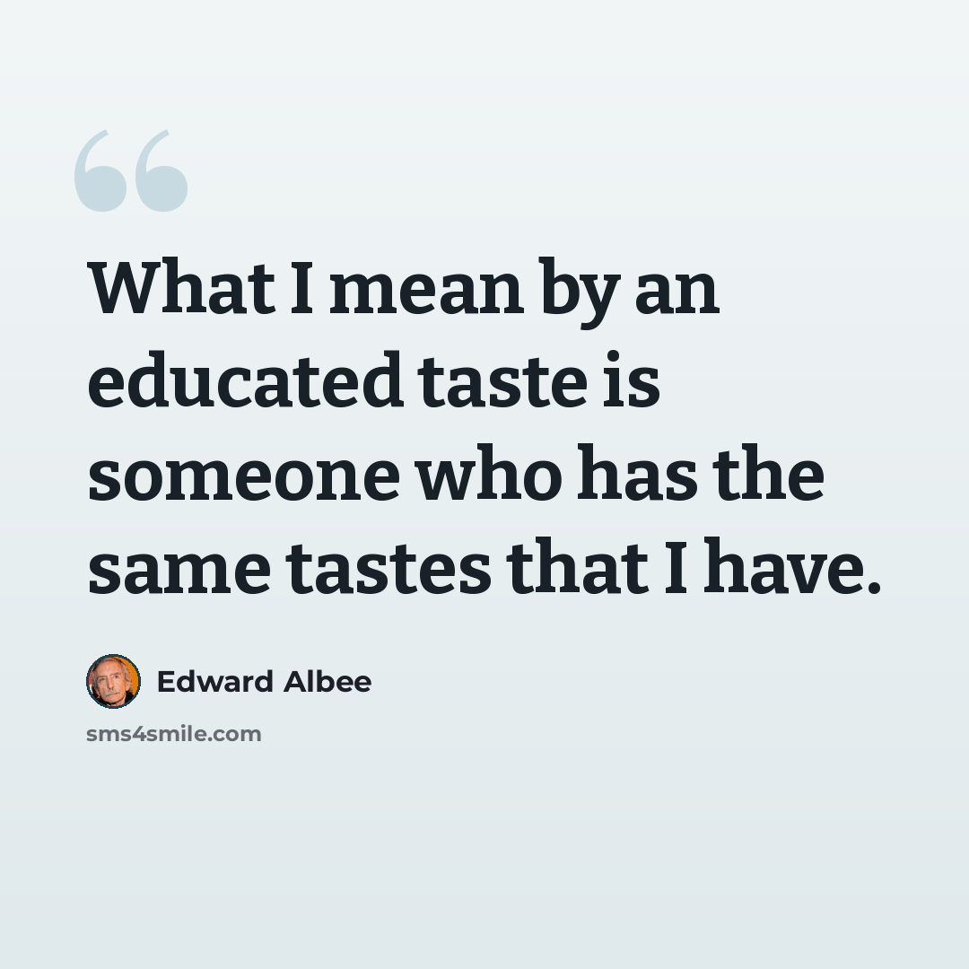 “What I mean by an educated taste is someone who has the same tastes that I have.” quote by Edward Albee