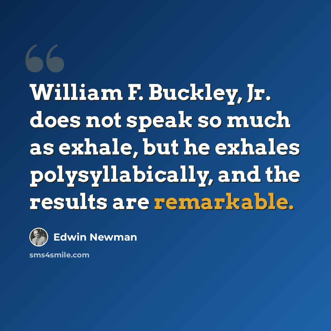 “William F. Buckley, Jr. does not speak so much as exhale, but he exhales polysyllabically, and the results are remarkable.” quote by Edwin Newman