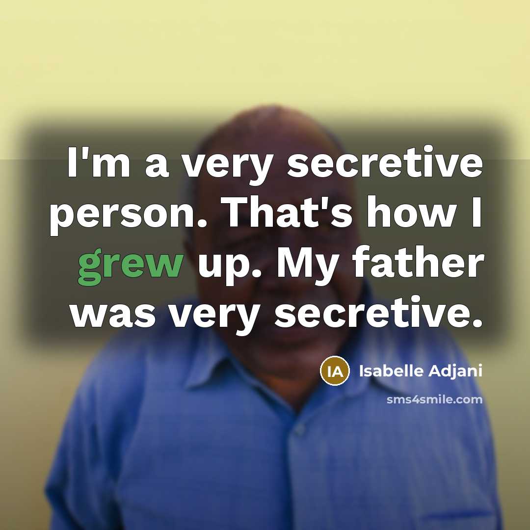 “I'm a very secretive person. That's how I grew up. My father was very secretive.” quote by Isabelle Adjani