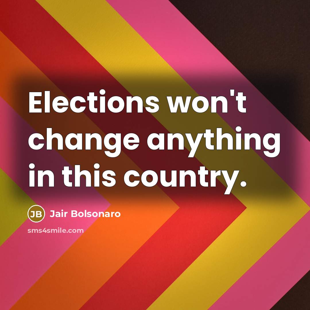 “Elections won't change anything in this country.” quote by Jair Bolsonaro
