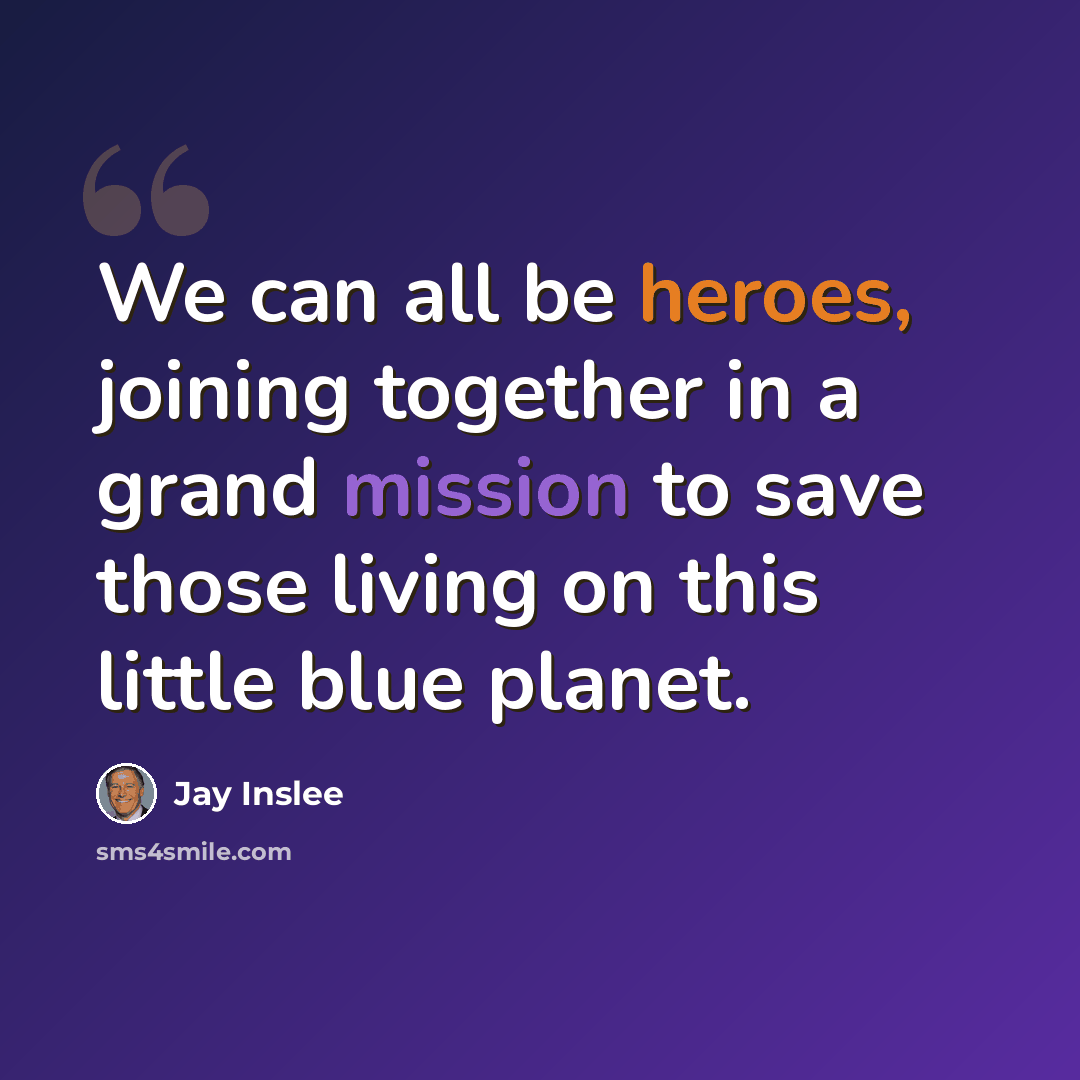 “We can all be heroes, joining together in a grand mission to save those living on this little blue planet.” quote by Jay Inslee