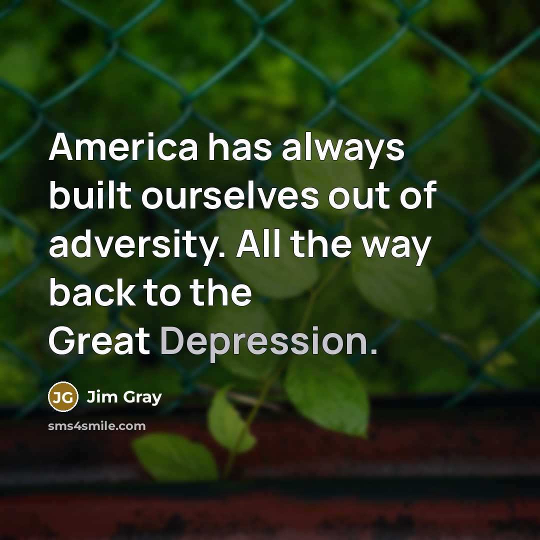“America has always built ourselves out of adversity. All the way back to the Great Depression.” quote by Jim Gray