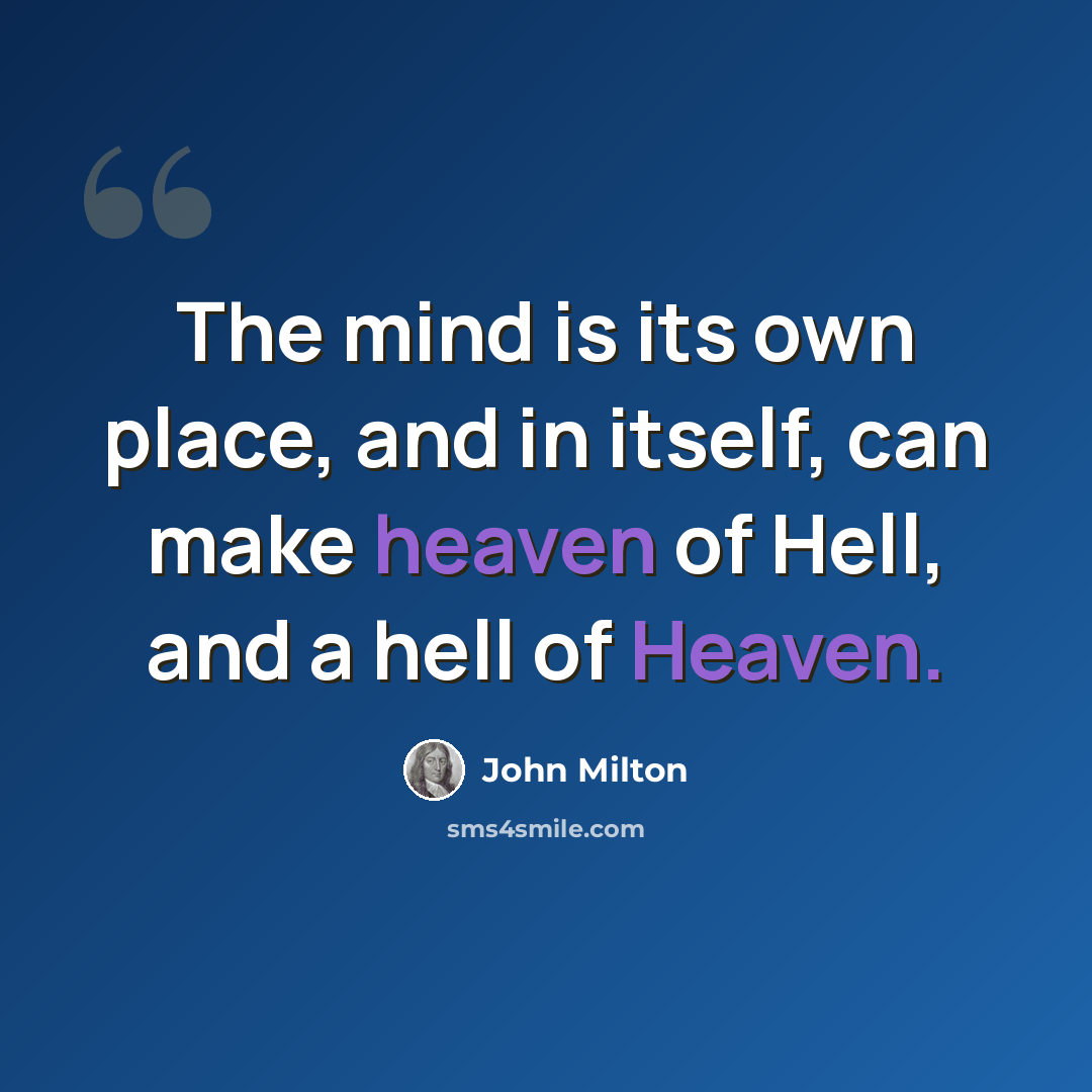 “The mind is its own place, and in itself, can make heaven of Hell, and a hell of Heaven.” quote by John Milton