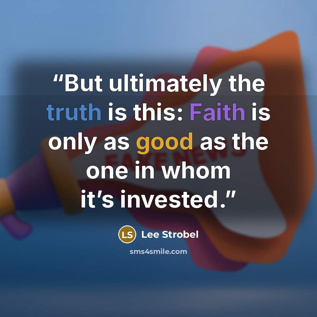 “But ultimately the truth is this: Faith is only as good as the one in whom it’s invested.” quote by Lee Strobel