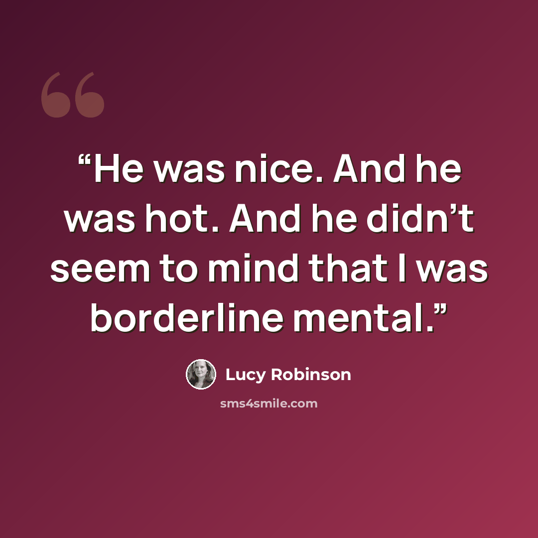 “He was nice. And he was hot. And he didn't seem to mind that I was borderline mental.” quote by Lucy Robinson