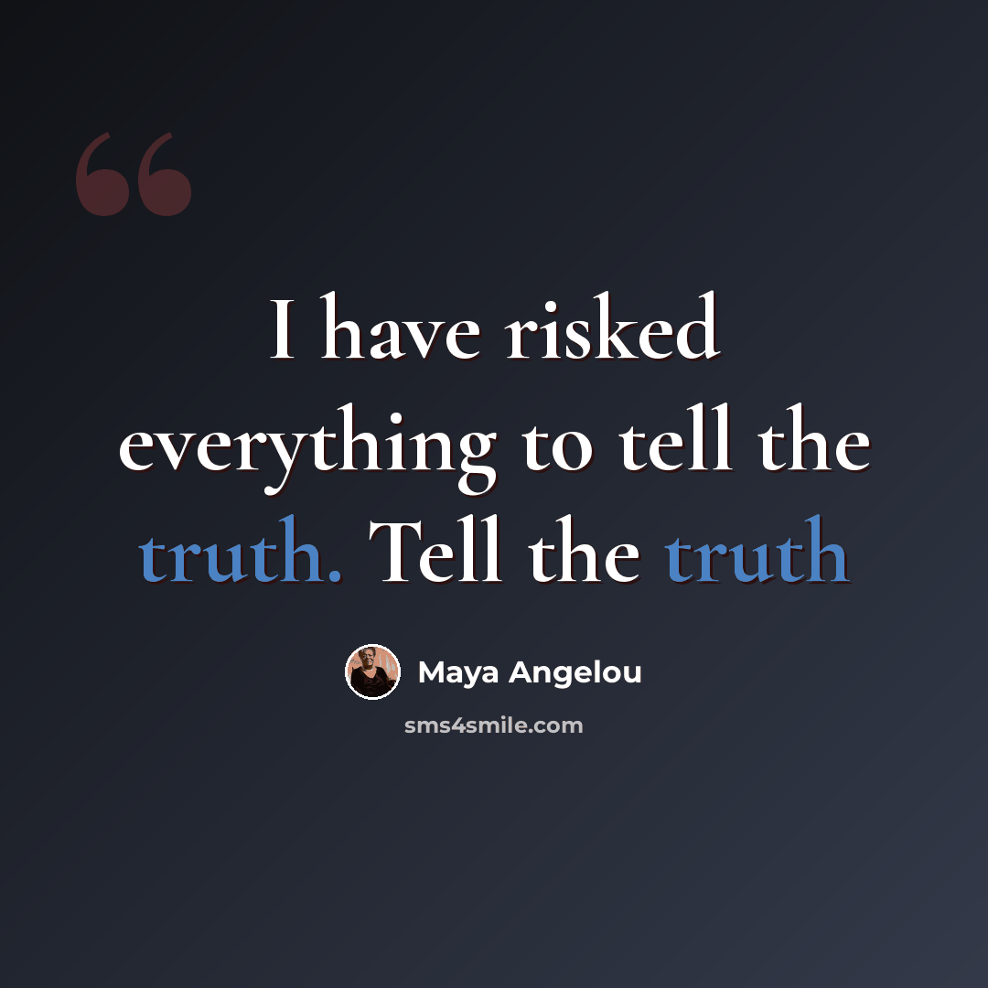 “I have risked everything to tell the truth. Tell the truth” quote by Maya Angelou