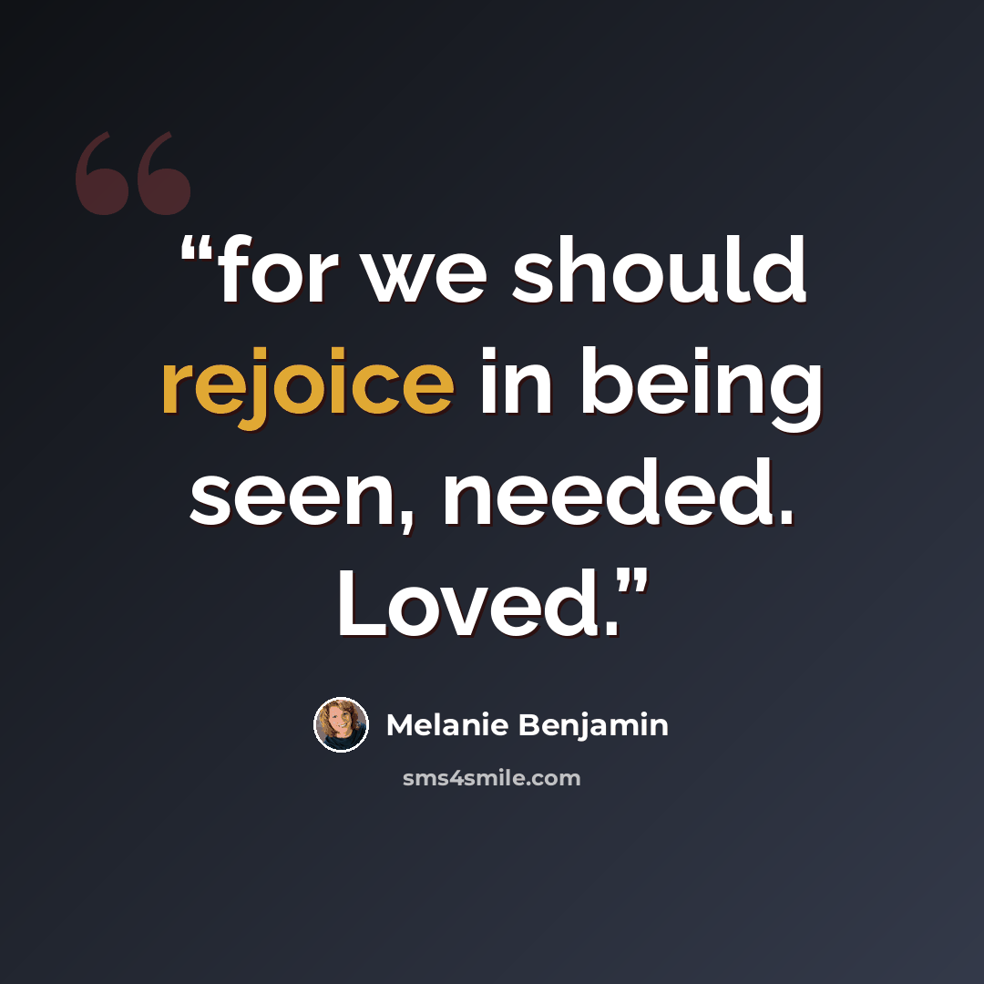 “for we should rejoice in being seen, needed. Loved.” quote by Melanie Benjamin
