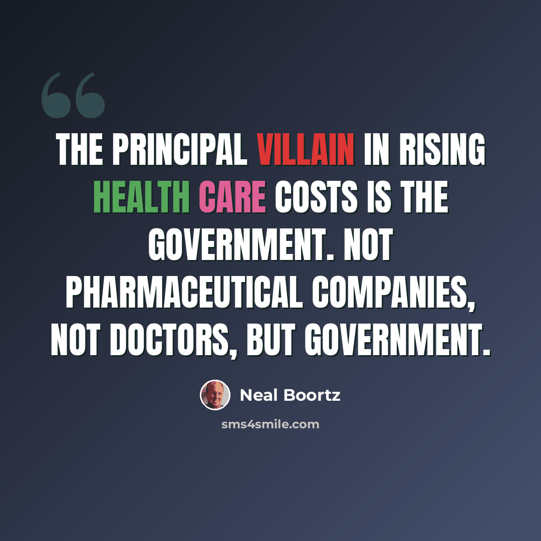 “The principal villain in rising health care costs is the government. Not pharmaceutical companies, not doctors, but government.” quote by Neal Boortz