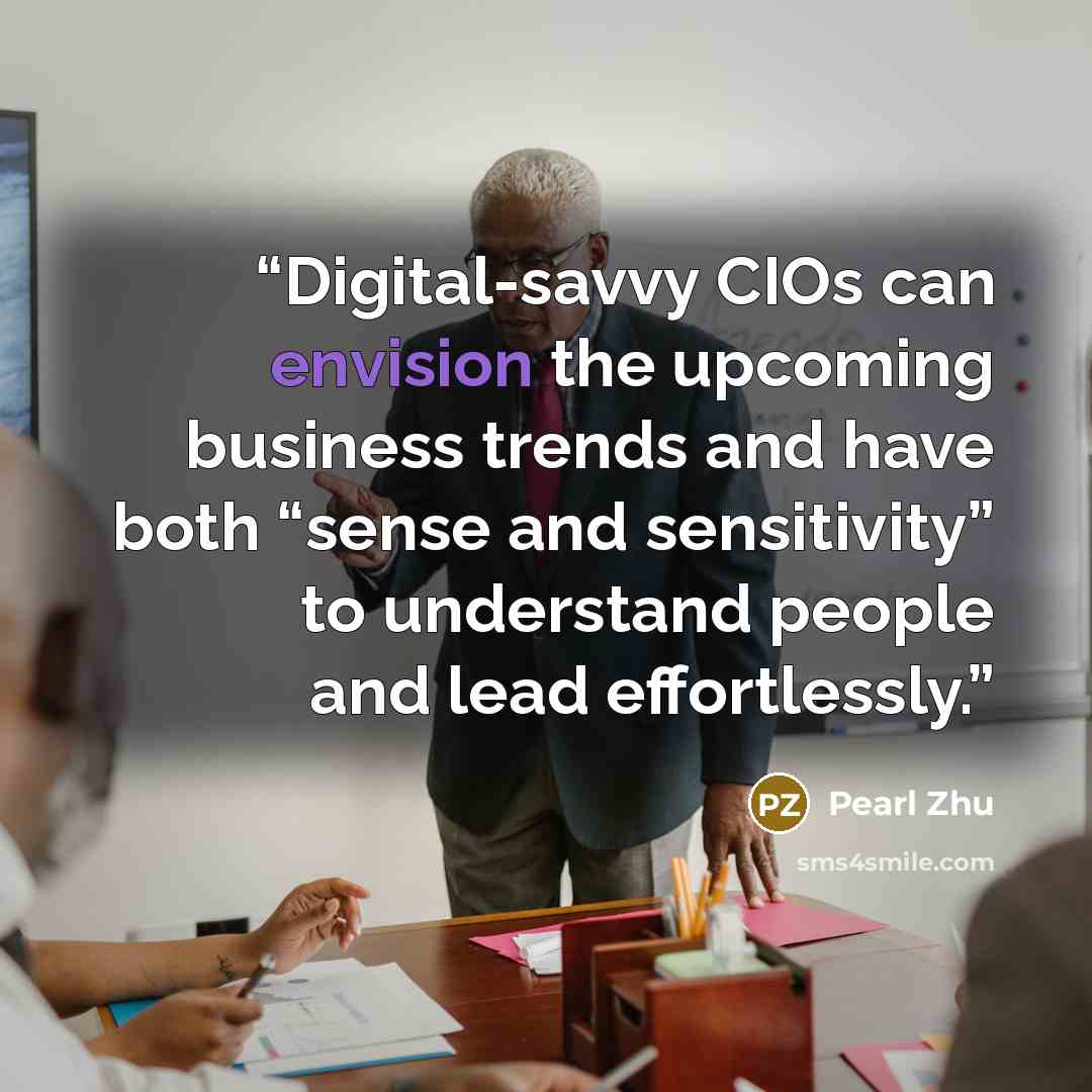 “Digital-savvy CIOs can envision the upcoming business trends and have both “sense and sensitivity” to understand people and lead effortlessly.” quote by Pearl Zhu