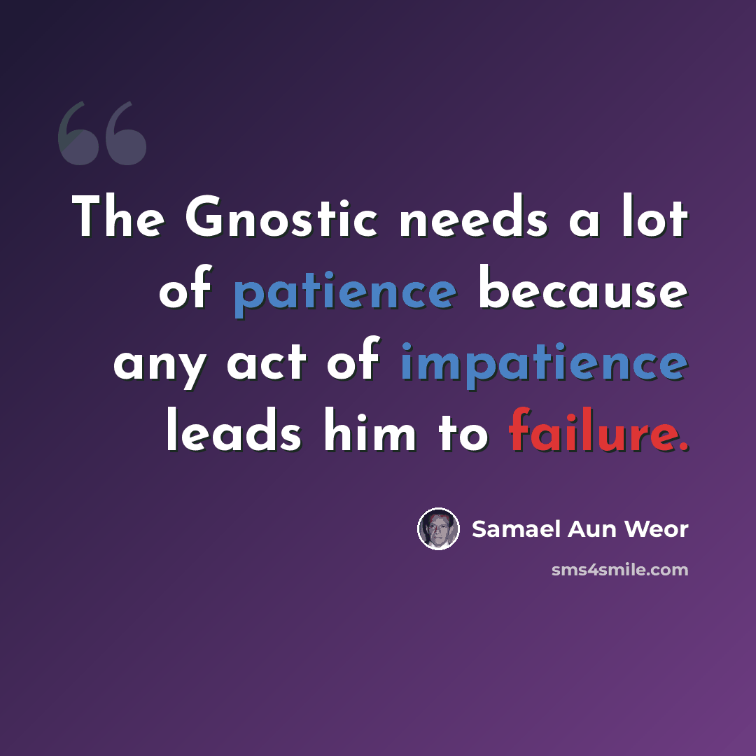 “The Gnostic needs a lot of patience because any act of impatience leads him to failure.” quote by Samael Aun Weor