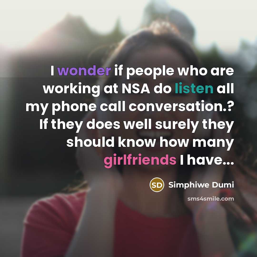 “I wonder if people who are working at NSA do listen all my phone call conversation.? If they does well surely they should know how many girlfriends I have...” quote by Simphiwe Dumi