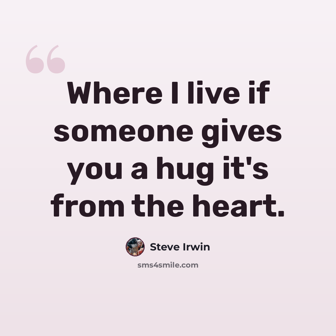 “Where I live if someone gives you a hug it's from the heart.” quote by Steve Irwin
