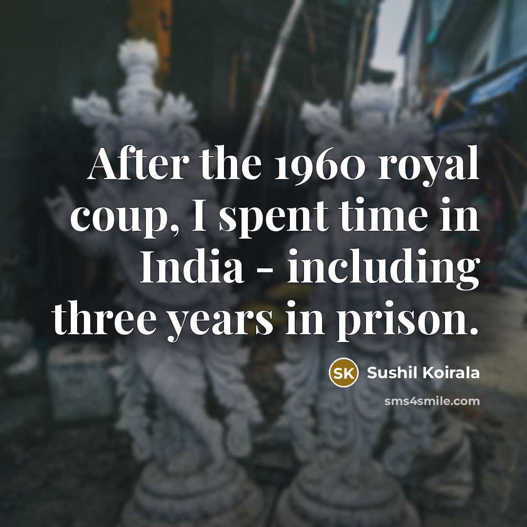 “After the 1960 royal coup, I spent time in India - including three years in prison.” quote by Sushil Koirala
