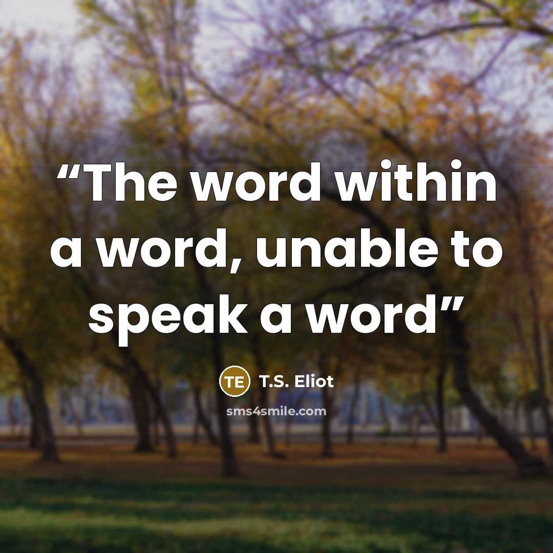 “The word within a word, unable to speak a word” quote by T.S. Eliot