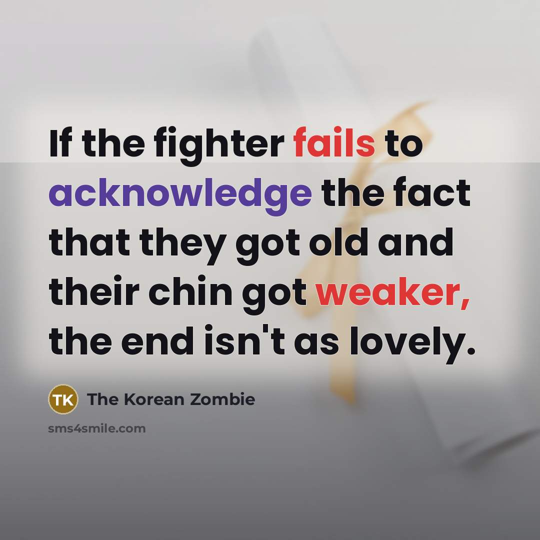 “If the fighter fails to acknowledge the fact that they got old and their chin got weaker, the end isn't as lovely.” quote by The Korean Zombie