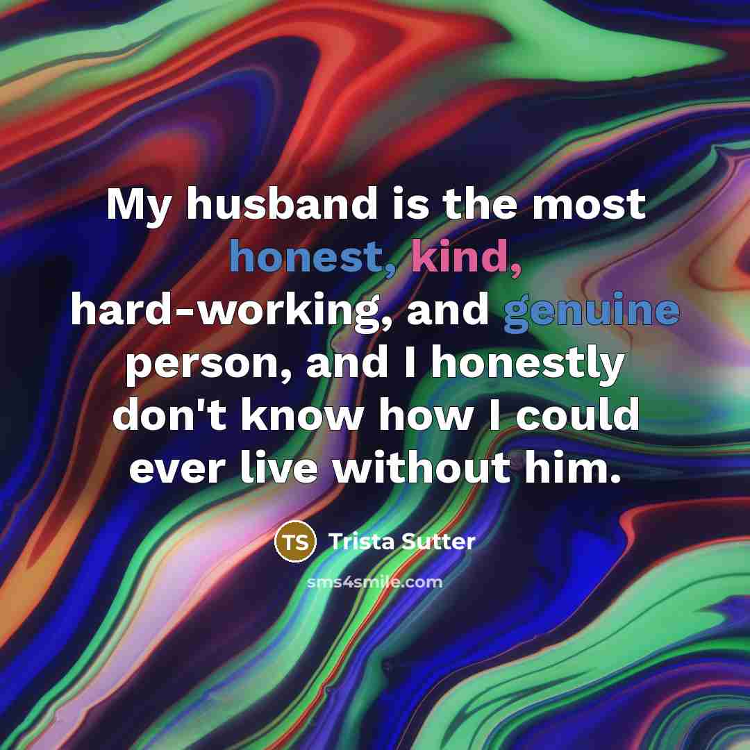 “My husband is the most honest, kind, hard-working, and genuine person, and I honestly don't know how I could ever live without him.” quote by Trista Sutter