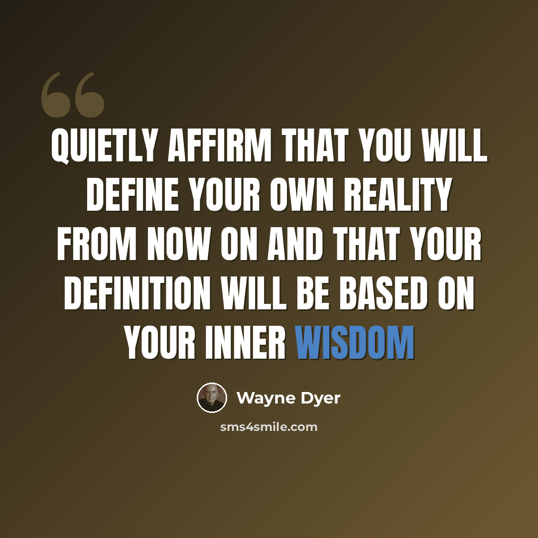 “Quietly affirm that you will define your own reality from now on and that your definition will be based on your inner wisdom” quote by Wayne Dyer