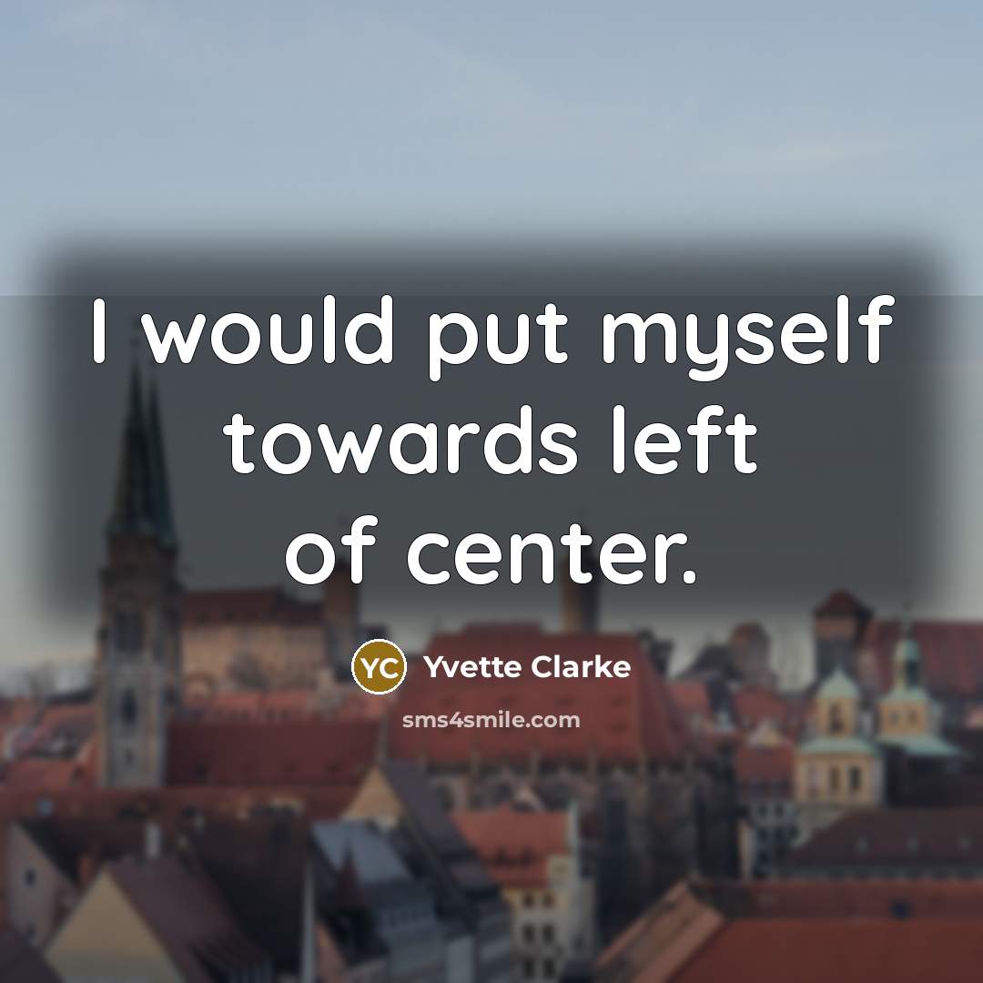 “I would put myself towards left of center.” quote by Yvette Clarke