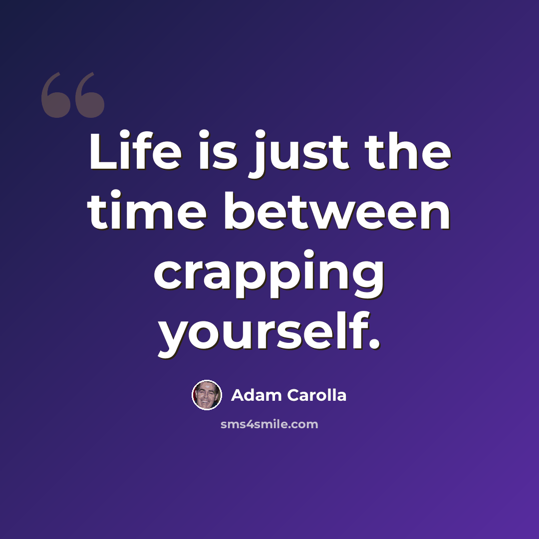 “Life is just the time between crapping yourself.” quote by Adam Carolla