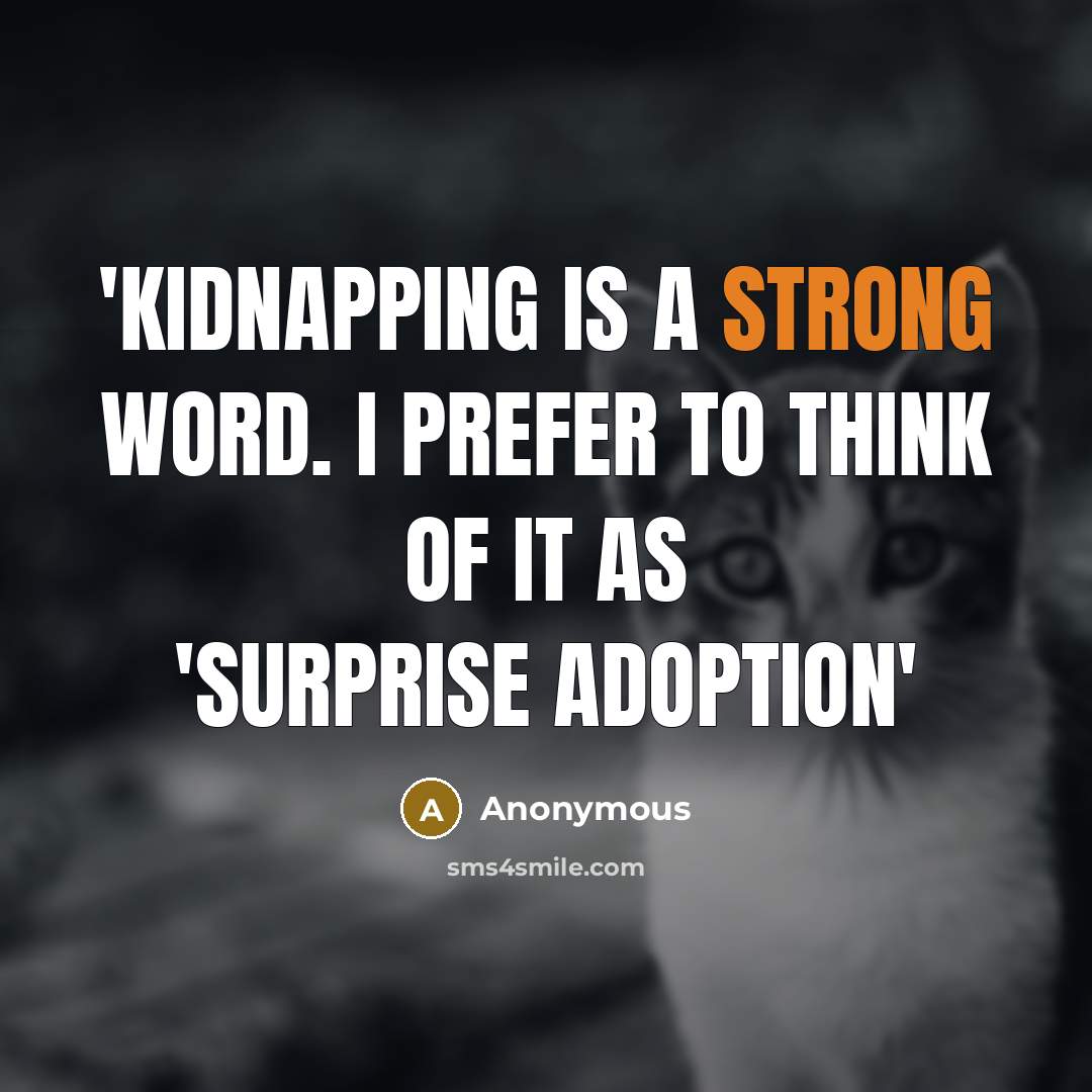 “'Kidnapping is a strong word. I prefer to think of it as 'Surprise Adoption'” quote by Anonymous