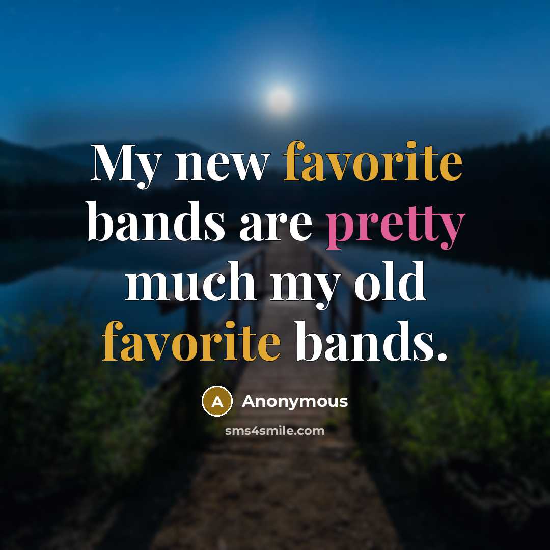 “My new favorite bands are pretty much my old favorite bands.” quote by Anonymous