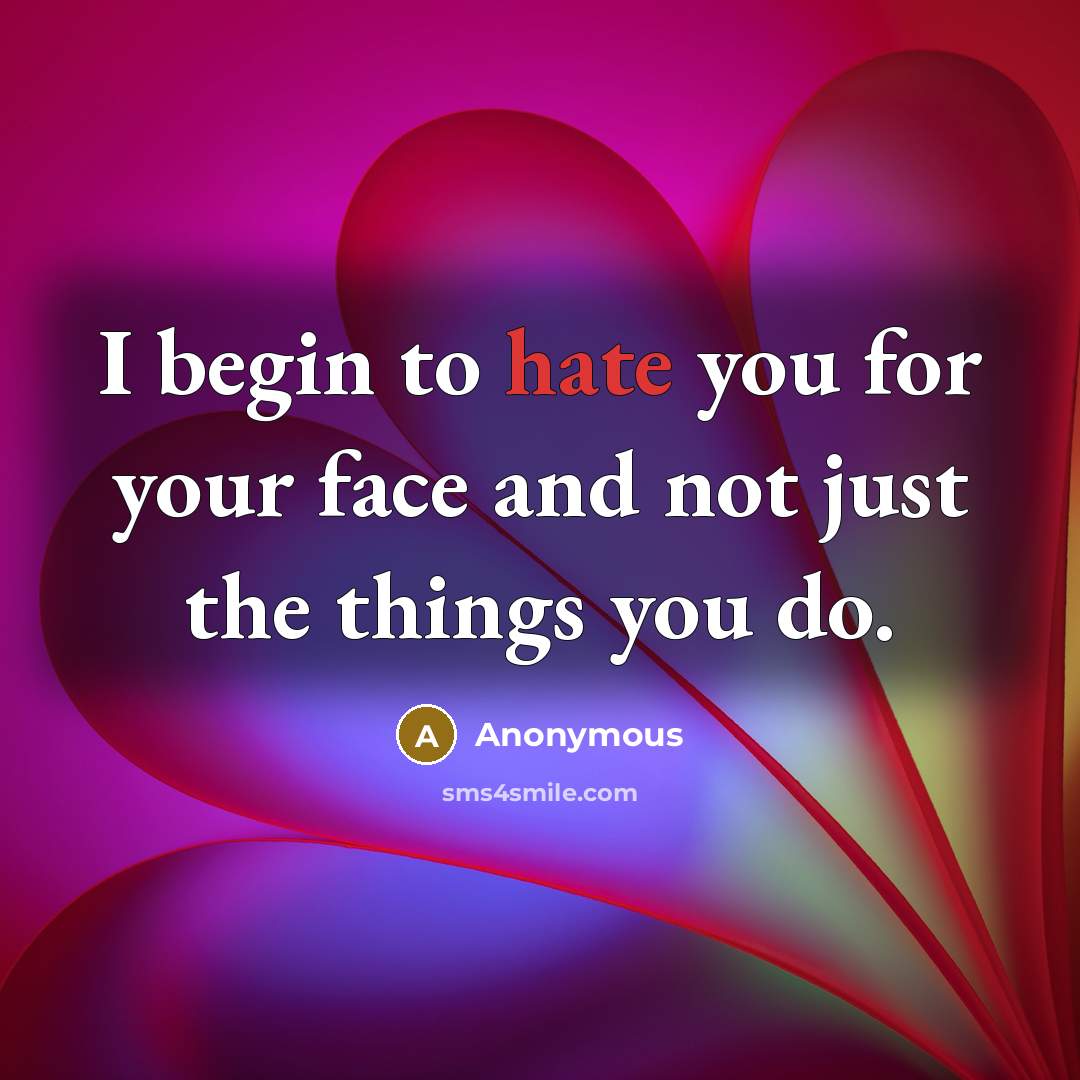 “I begin to hate you for your face and not just the things you do.” quote by Anonymous