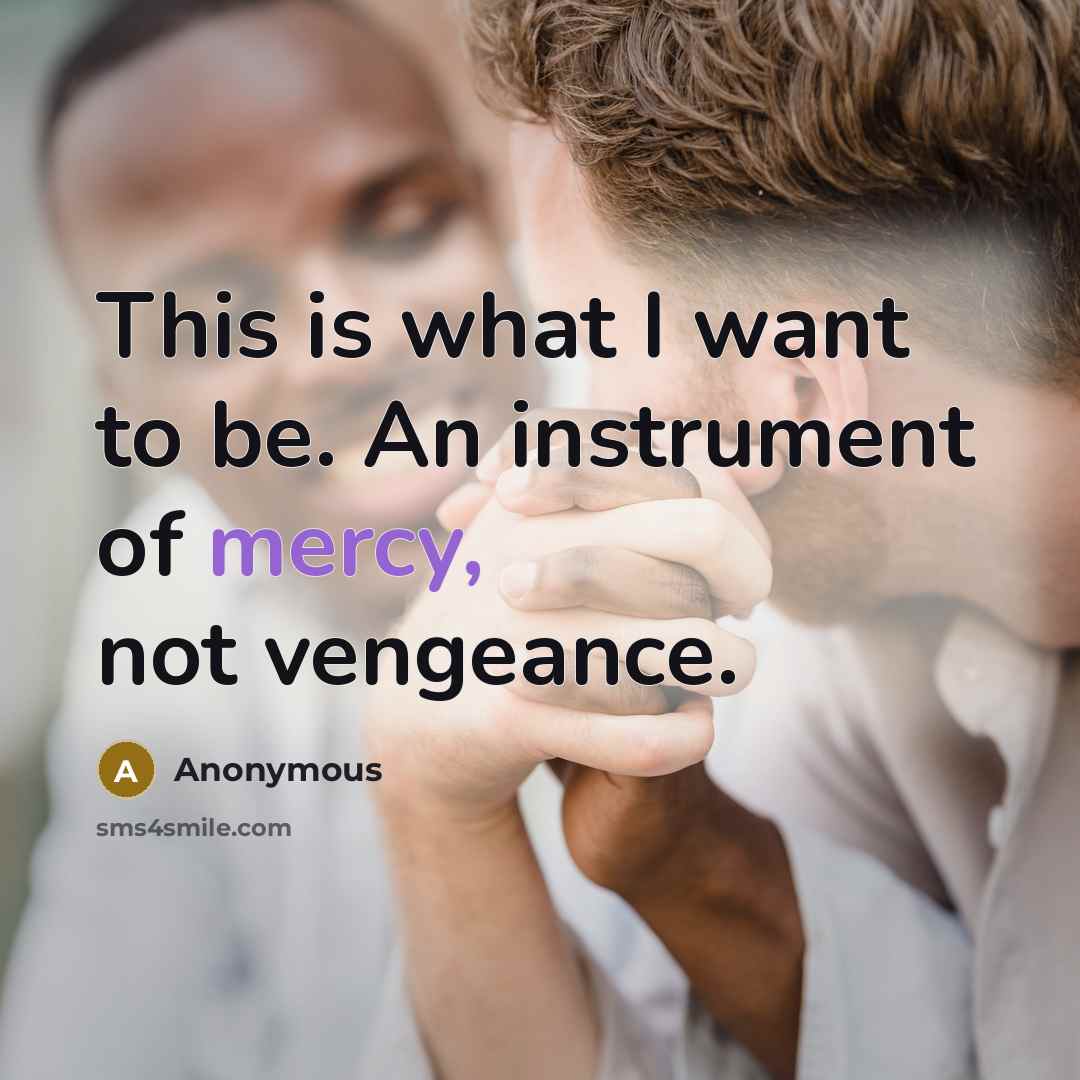 “This is what I want to be. An instrument of mercy, not vengeance.” quote by Anonymous
