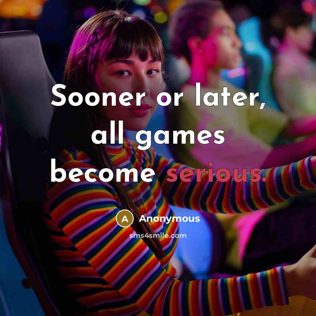“Sooner or later, all games become serious.” quote by Anonymous