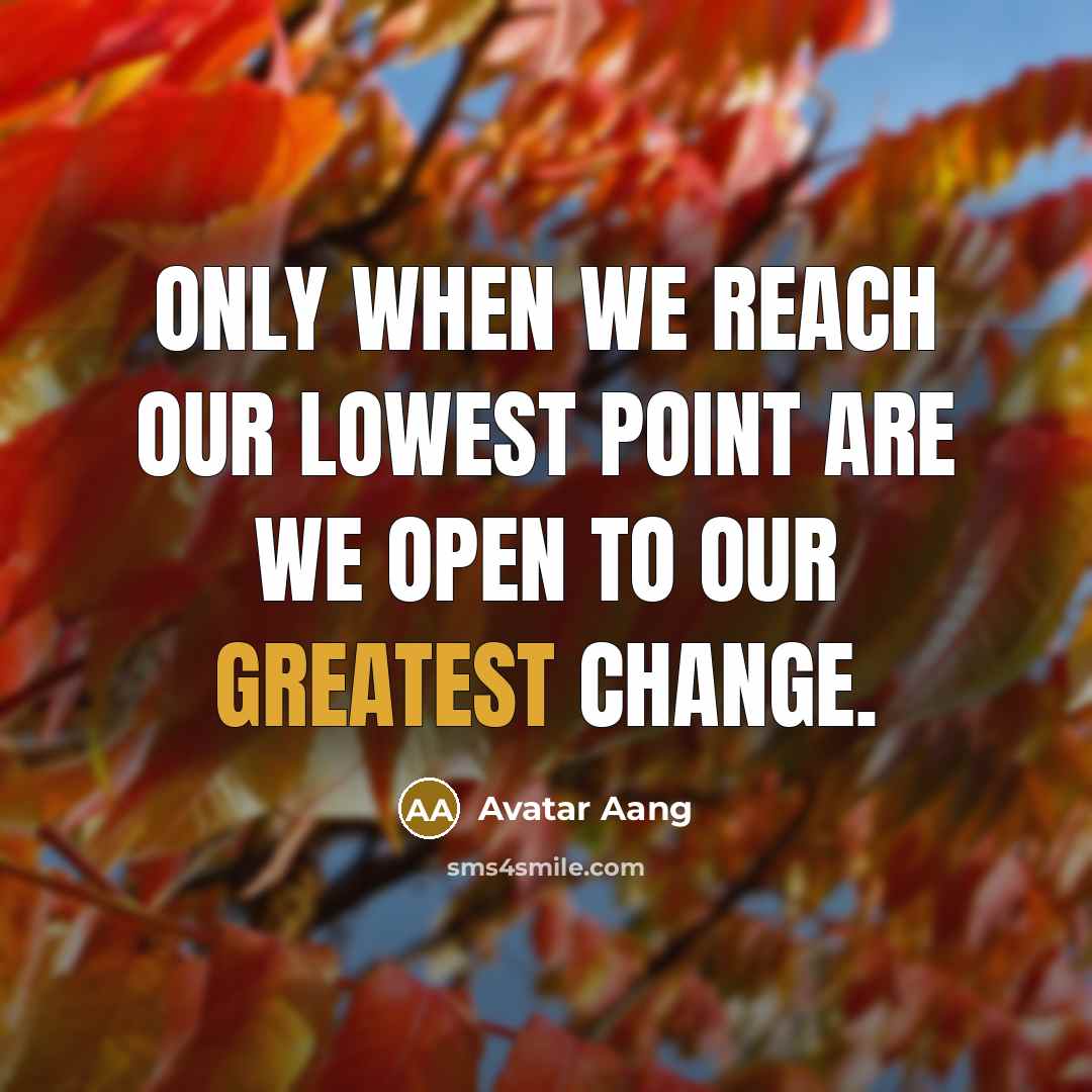 “Only when we reach our lowest point are we open to our greatest change.” quote by Avatar Aang