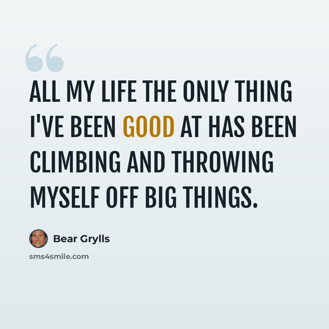“All my life the only thing I've been good at has been climbing and throwing myself off big things.” quote by Bear Grylls
