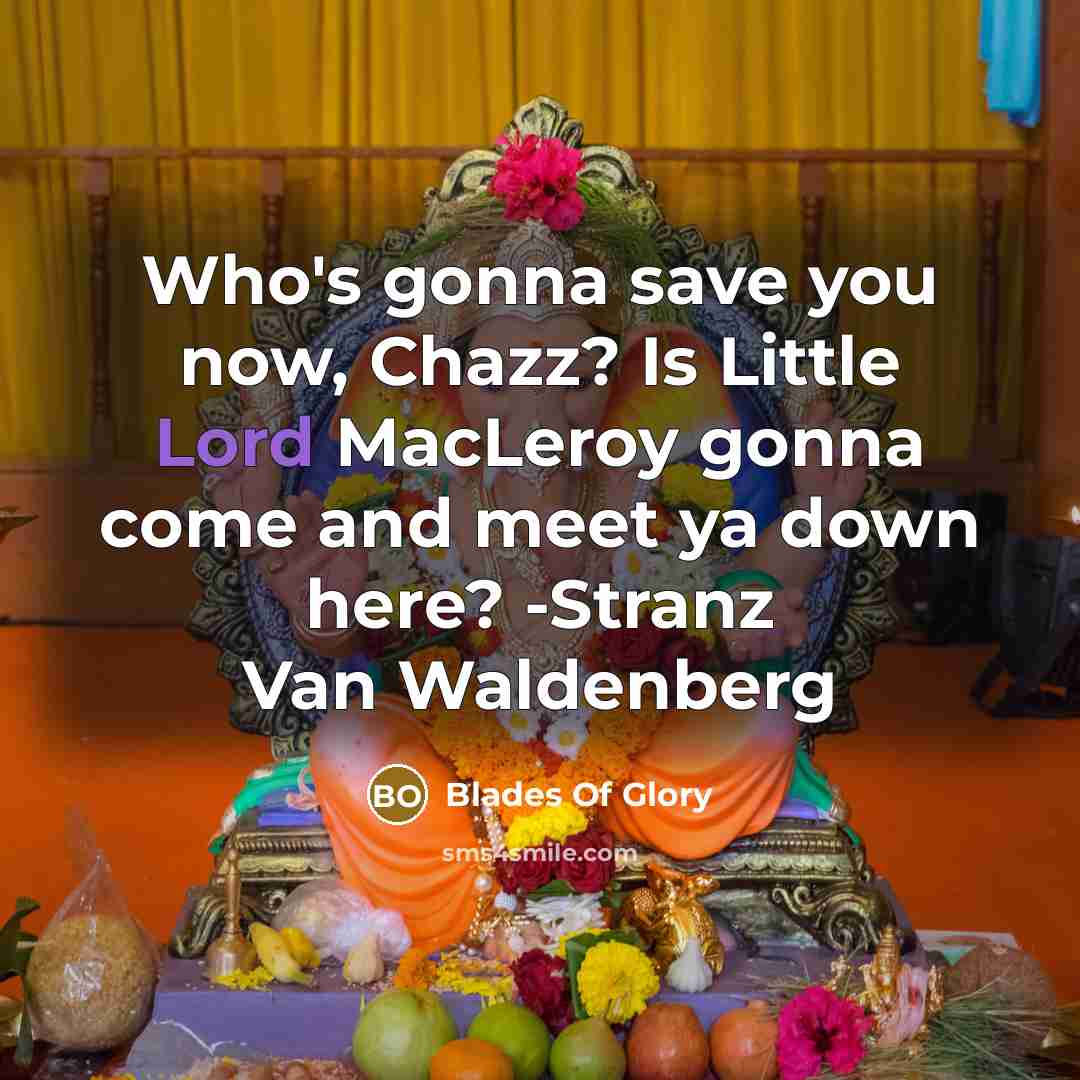 “Who's gonna save you now, Chazz? Is Little Lord MacLeroy gonna come and meet ya down here? -Stranz Van Waldenberg” quote by Blades Of Glory