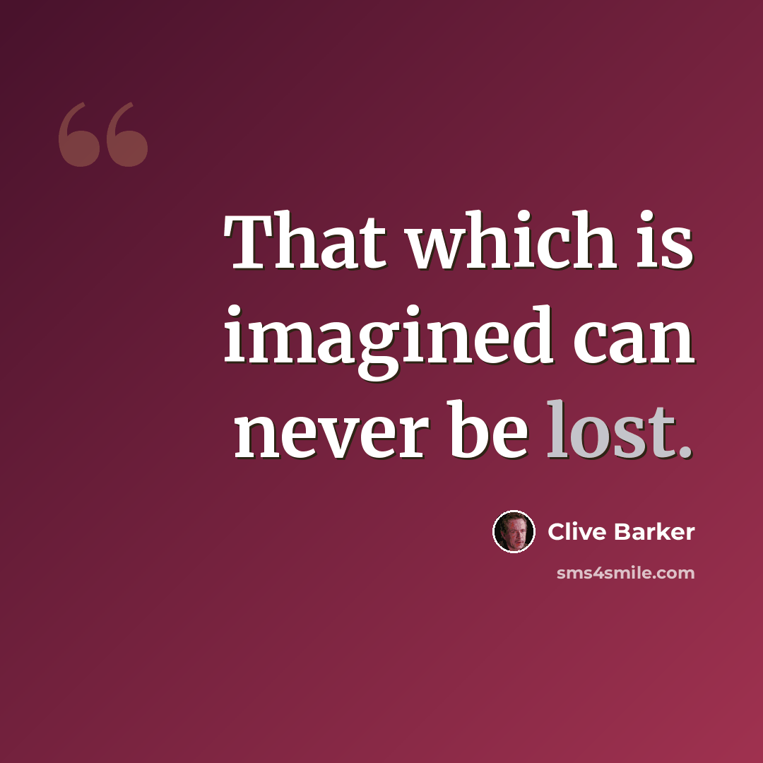 “That which is imagined can never be lost.” quote by Clive Barker