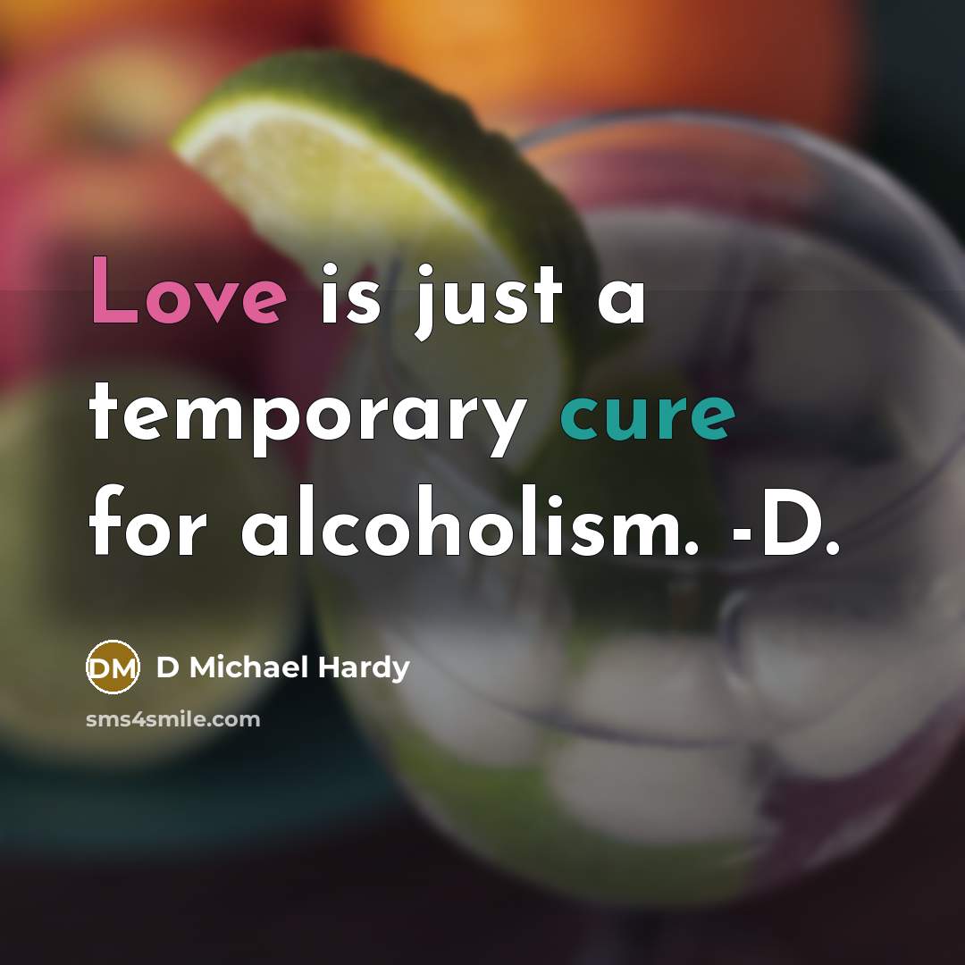 “Love is just a temporary cure for alcoholism. -D.” quote by D Michael Hardy