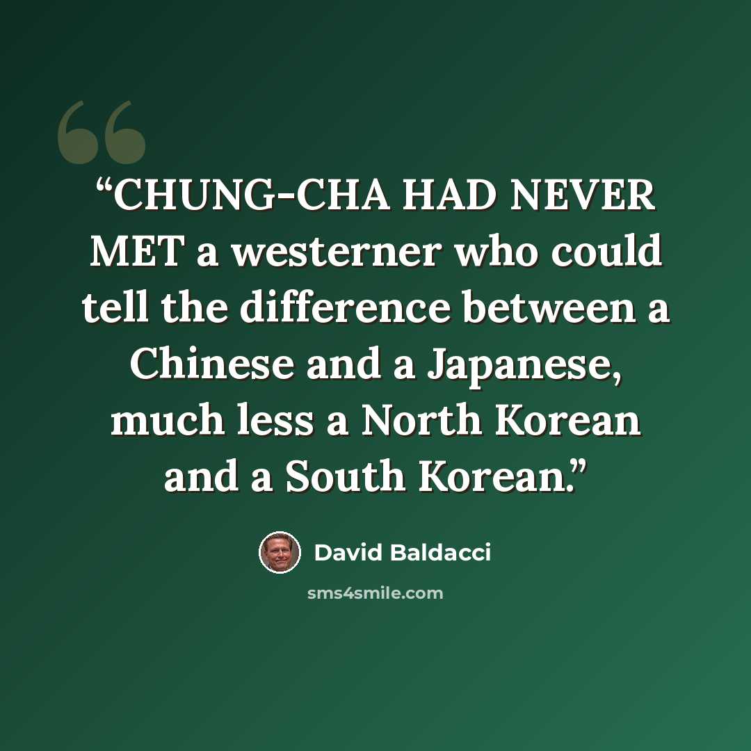“CHUNG-CHA HAD NEVER MET a westerner who could tell the difference between a Chinese and a Japanese, much less a North Korean and a South Korean.” quote by David Baldacci