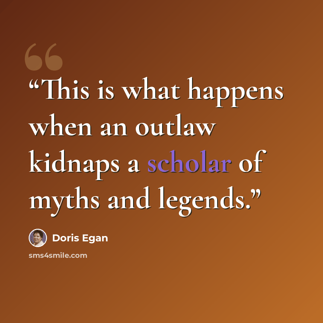 “This is what happens when an outlaw kidnaps a scholar of myths and legends.” quote by doris egan