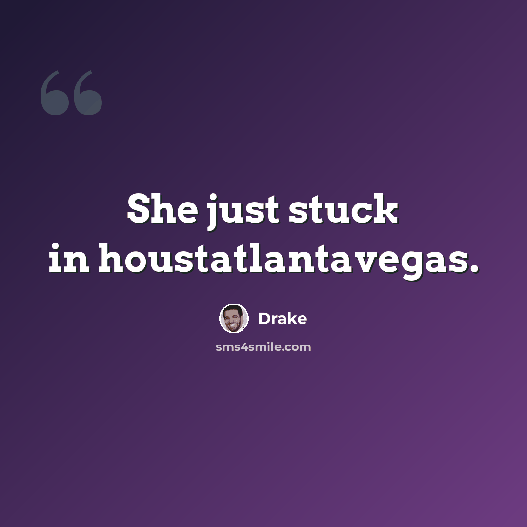 “She just stuck in houstatlantavegas.” quote by Drake