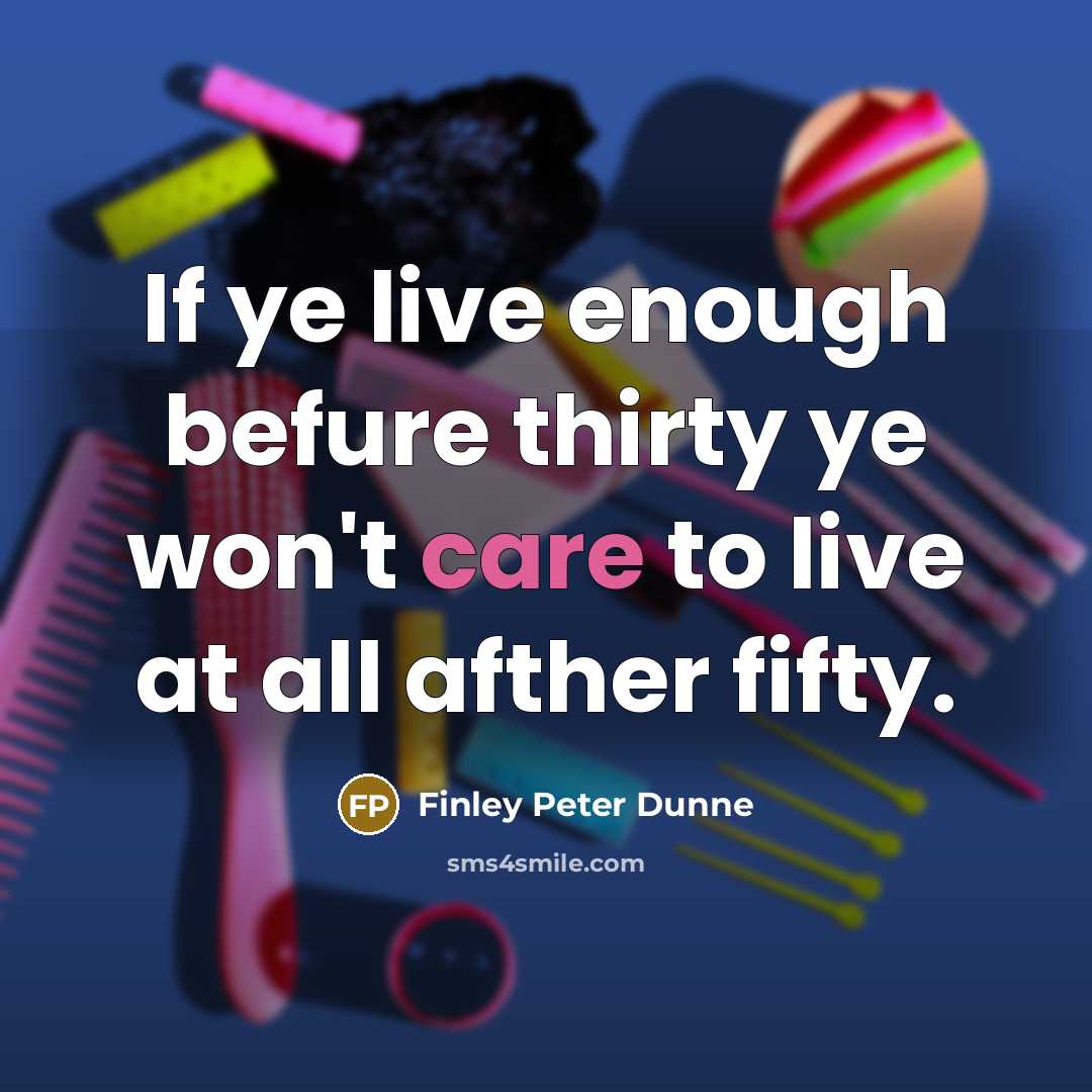 “If ye live enough befure thirty ye won't care to live at all afther fifty.” quote by Finley Peter Dunne