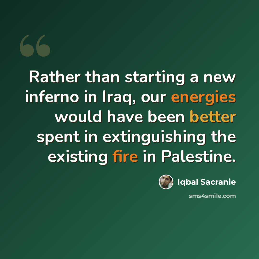 “Rather than starting a new inferno in Iraq, our energies would have been better spent in extinguishing the existing fire in Palestine.” quote by Iqbal Sacranie
