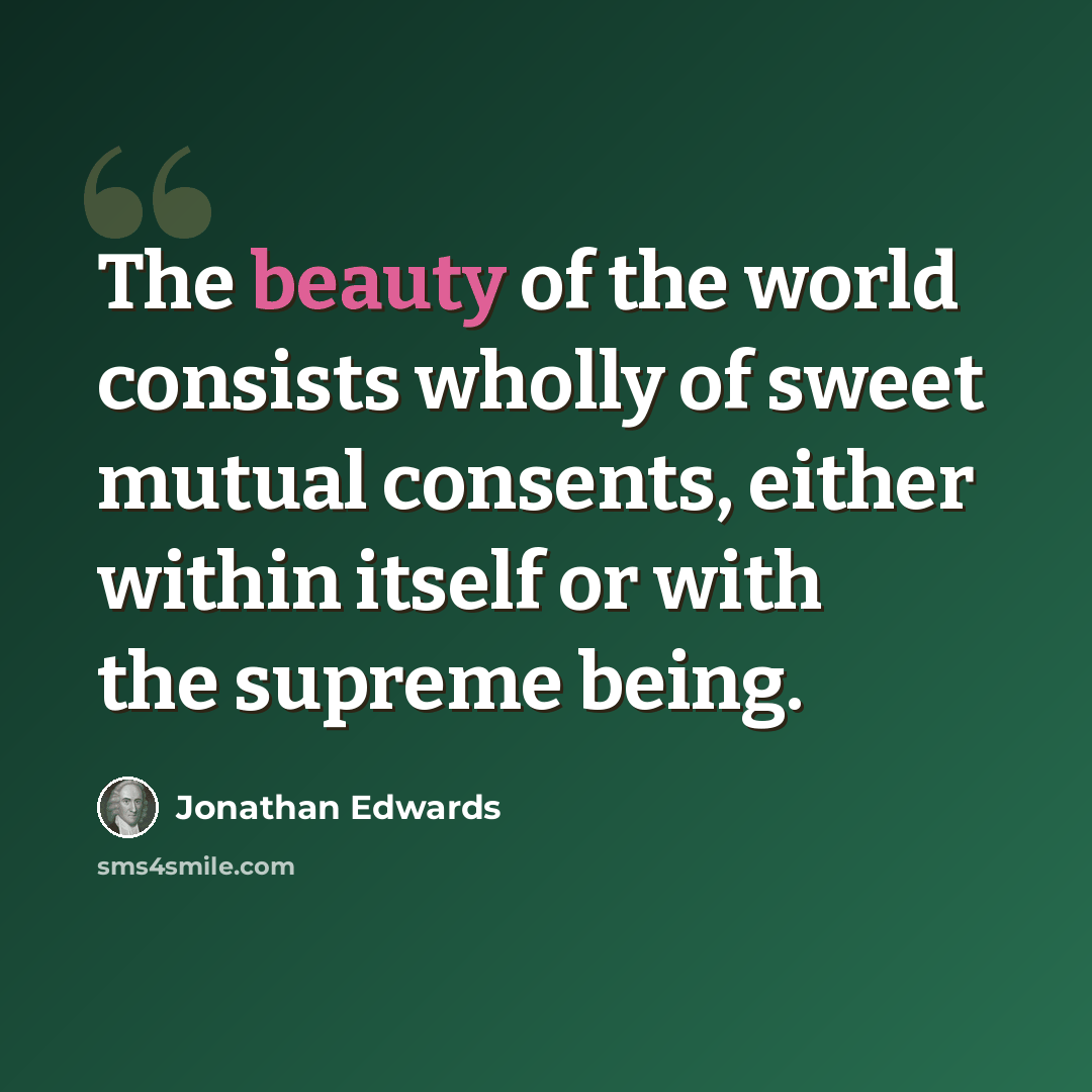 “The beauty of the world consists wholly of sweet mutual consents, either within itself or with the supreme being.” quote by Jonathan Edwards