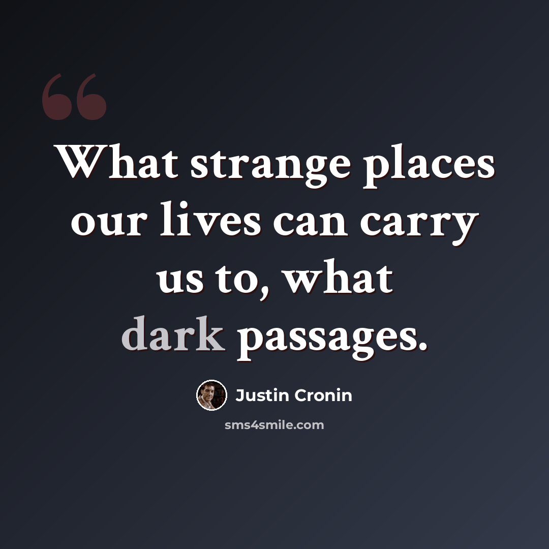 “What strange places our lives can carry us to, what dark passages.” quote by Justin Cronin
