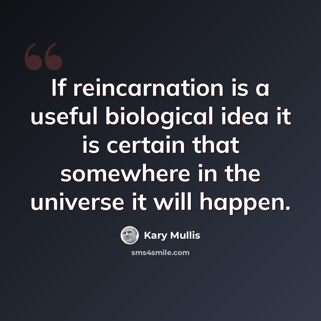 “If reincarnation is a useful biological idea it is certain that somewhere in the universe it will happen.” quote by Kary Mullis